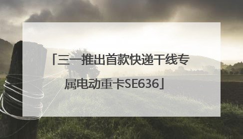 三一推出首款快递干线专属电动重卡SE636